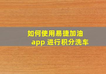 如何使用易捷加油 app 进行积分洗车